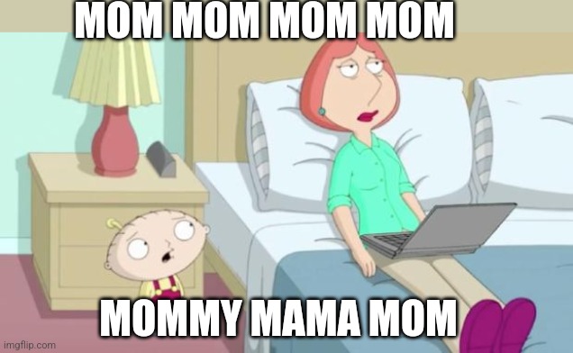 Stewie Mom | MOM MOM MOM MOM MOMMY MAMA MOM | image tagged in stewie mom | made w/ Imgflip meme maker