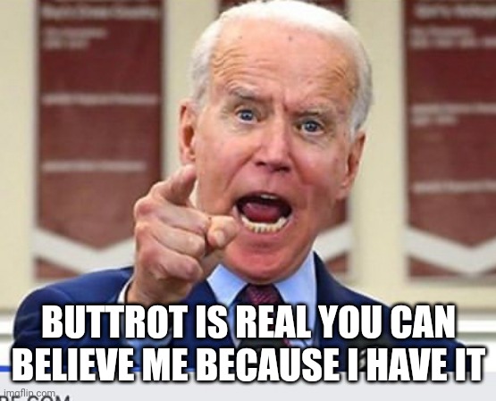 Joe Biden no malarkey | BUTTROT IS REAL YOU CAN BELIEVE ME BECAUSE I HAVE IT | image tagged in joe biden no malarkey | made w/ Imgflip meme maker
