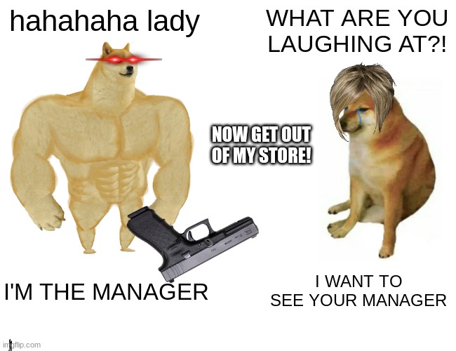 W DOGE | hahahaha lady; WHAT ARE YOU LAUGHING AT?! NOW GET OUT OF MY STORE! I'M THE MANAGER; I WANT TO SEE YOUR MANAGER | image tagged in memes,karen | made w/ Imgflip meme maker