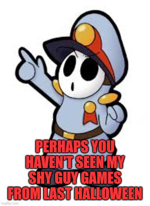 angery guy | PERHAPS YOU HAVEN'T SEEN MY SHY GUY GAMES FROM LAST HALLOWEEN | image tagged in angery guy | made w/ Imgflip meme maker