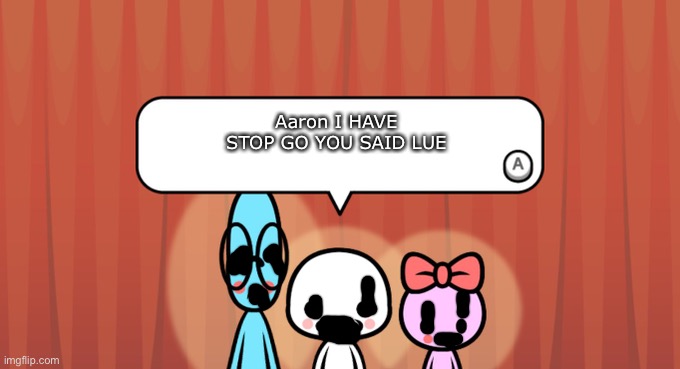 Pump | Aaron I HAVE STOP GO YOU SAID LUE | image tagged in rhythm heaven fever trio | made w/ Imgflip meme maker