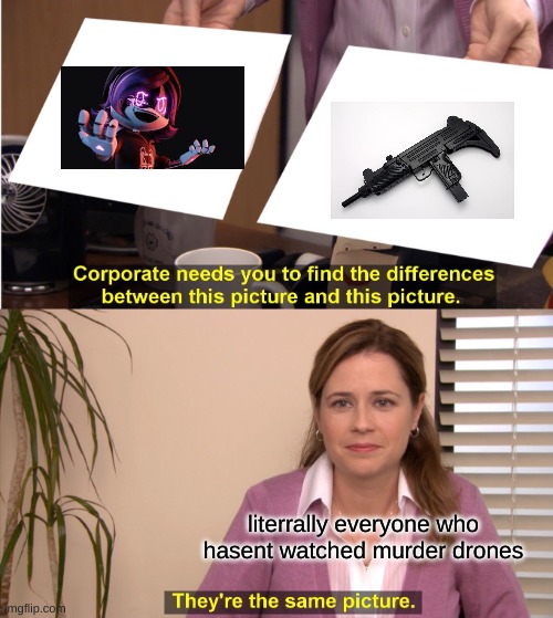 lol | literrally everyone who hasent watched murder drones | image tagged in memes,they're the same picture | made w/ Imgflip meme maker