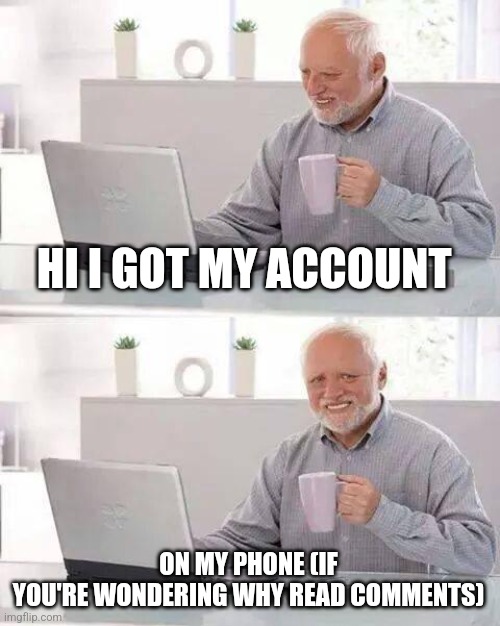 :> | HI I GOT MY ACCOUNT; ON MY PHONE (IF
YOU'RE WONDERING WHY READ COMMENTS) | image tagged in memes,hide the pain harold | made w/ Imgflip meme maker