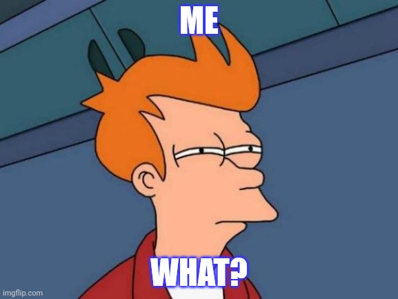 What? | ME; WHAT? | image tagged in memes,futurama fry | made w/ Imgflip meme maker