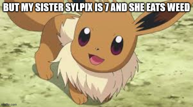 Eevee | BUT MY SISTER SYLPIX IS 7 AND SHE EATS WEED | image tagged in eevee | made w/ Imgflip meme maker