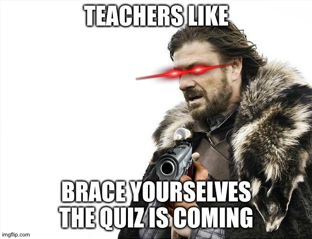 I’m supposed to be doing homework right now | TEACHERS LIKE; BRACE YOURSELVES THE QUIZ IS COMING | image tagged in memes,brace yourselves x is coming | made w/ Imgflip meme maker