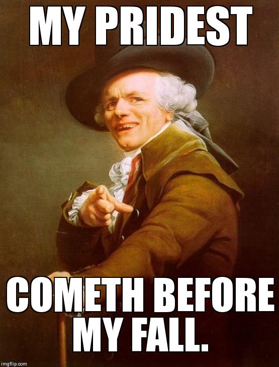 Joseph Ducreux | MY PRIDEST COMETH BEFORE MY FALL. | image tagged in memes,joseph ducreux | made w/ Imgflip meme maker