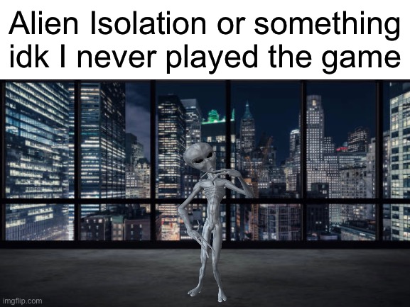Interesting title | Alien Isolation or something idk I never played the game | image tagged in memes,aliens,gaming | made w/ Imgflip meme maker