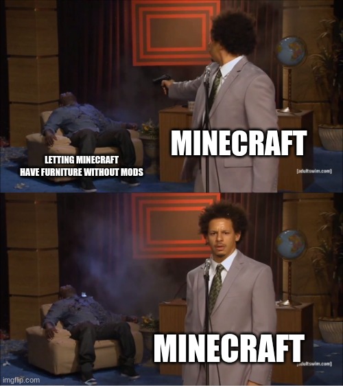 , | MINECRAFT; LETTING MINECRAFT HAVE FURNITURE WITHOUT MODS; MINECRAFT | image tagged in memes,who killed hannibal | made w/ Imgflip meme maker