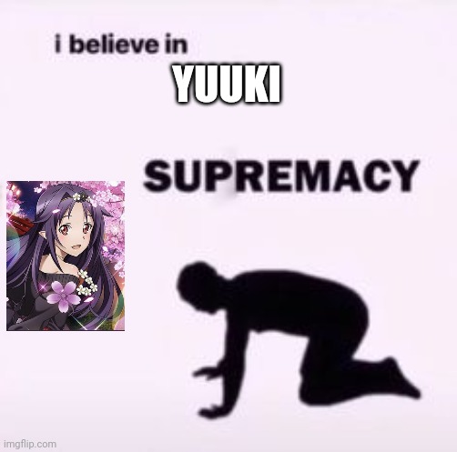 I believe in supremacy | YUUKI | image tagged in i believe in supremacy | made w/ Imgflip meme maker