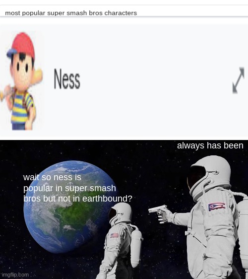 Just search up "most popular smash bros character" and ness will appear | always has been; wait so ness is popular in super smash bros but not in earthbound? | image tagged in memes,always has been,super smash bros,pk fire | made w/ Imgflip meme maker