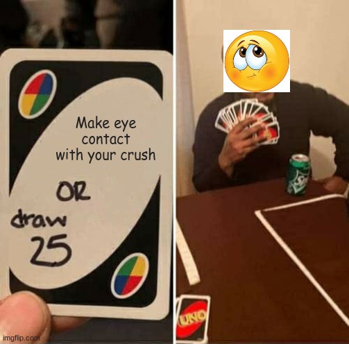 UNO Draw 25 Cards Meme | Make eye contact with your crush | image tagged in memes,uno draw 25 cards | made w/ Imgflip meme maker