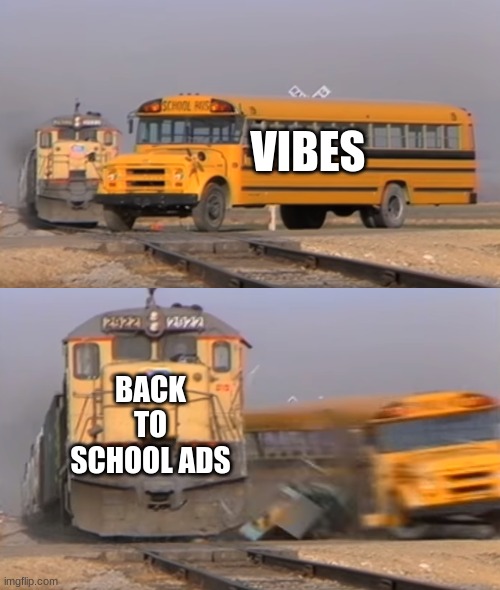 back to school ads are vibe killers | VIBES; BACK TO SCHOOL ADS | image tagged in a train hitting a school bus | made w/ Imgflip meme maker