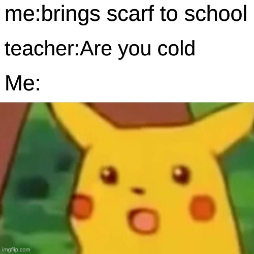 Surprised Pikachu | me:brings scarf to school; teacher:Are you cold; Me: | image tagged in memes,surprised pikachu | made w/ Imgflip meme maker