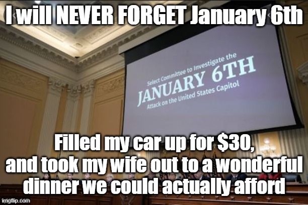 I will NEVER FORGET January 6th Filled my car up for $30, and took my wife out to a wonderful dinner we could actually afford | made w/ Imgflip meme maker