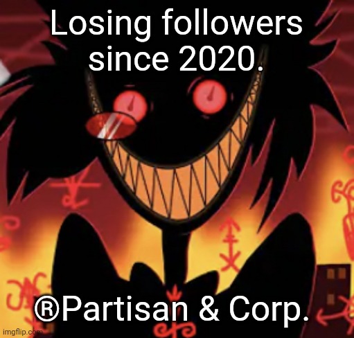 insanity | Losing followers since 2020. ®Partisan & Corp. | image tagged in insanity | made w/ Imgflip meme maker