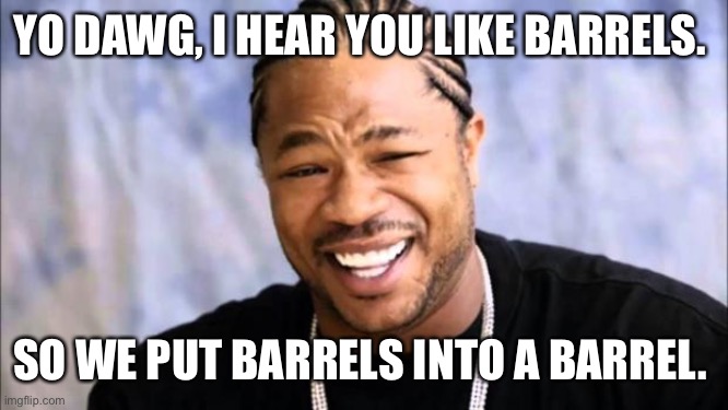 Xhibit | YO DAWG, I HEAR YOU LIKE BARRELS. SO WE PUT BARRELS INTO A BARREL. | image tagged in xhibit | made w/ Imgflip meme maker