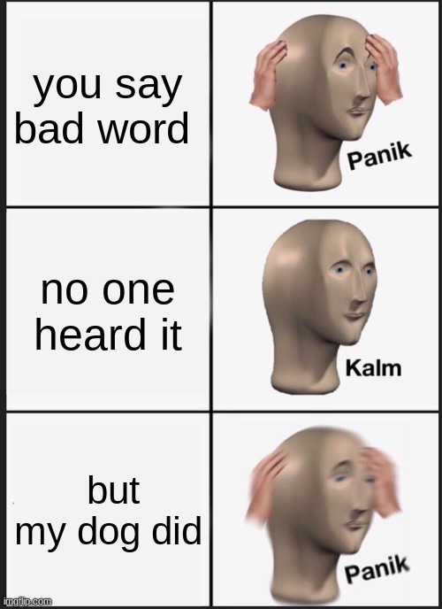 Panik Kalm Panik Meme | you say bad word; no one heard it; but my dog did | image tagged in memes,panik kalm panik | made w/ Imgflip meme maker