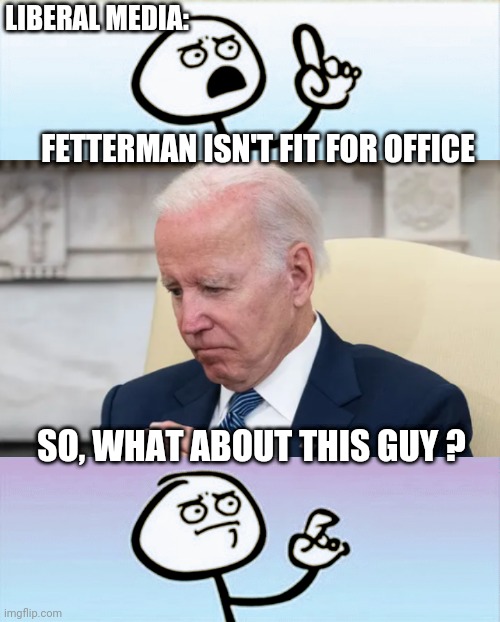 Let's Be Real | LIBERAL MEDIA:; FETTERMAN ISN'T FIT FOR OFFICE; SO, WHAT ABOUT THIS GUY ? | image tagged in liberals,democrats,midterms,leftists,fetterman,biden | made w/ Imgflip meme maker