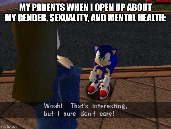 I’m not fine :) | MY PARENTS WHEN I OPEN UP ABOUT MY GENDER, SEXUALITY, AND MENTAL HEALTH: | image tagged in woah that's interesting but i sure dont care,lgbtq,parents,mental health | made w/ Imgflip meme maker