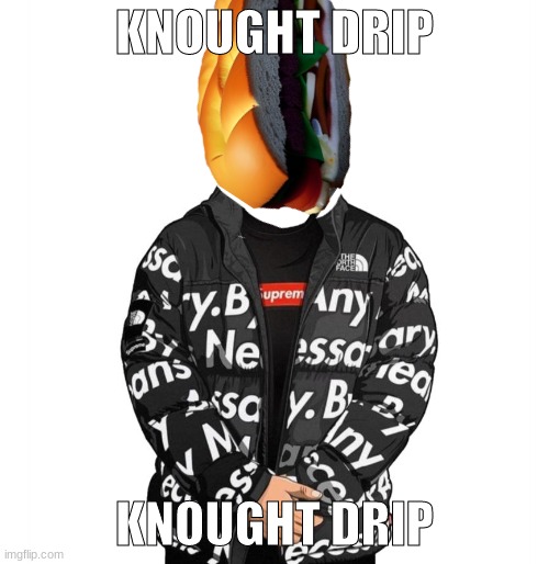 yes a sandwich is my oc, hush | KNOUGHT DRIP; KNOUGHT DRIP | image tagged in drip | made w/ Imgflip meme maker