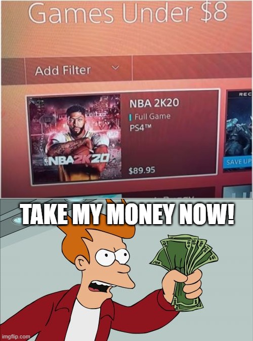 Under $8 | TAKE MY MONEY NOW! | image tagged in memes,shut up and take my money fry | made w/ Imgflip meme maker
