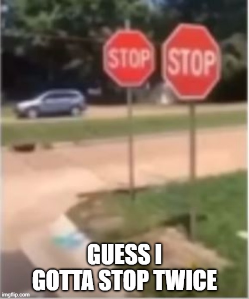 Stop Stop | GUESS I GOTTA STOP TWICE | image tagged in you had one job | made w/ Imgflip meme maker