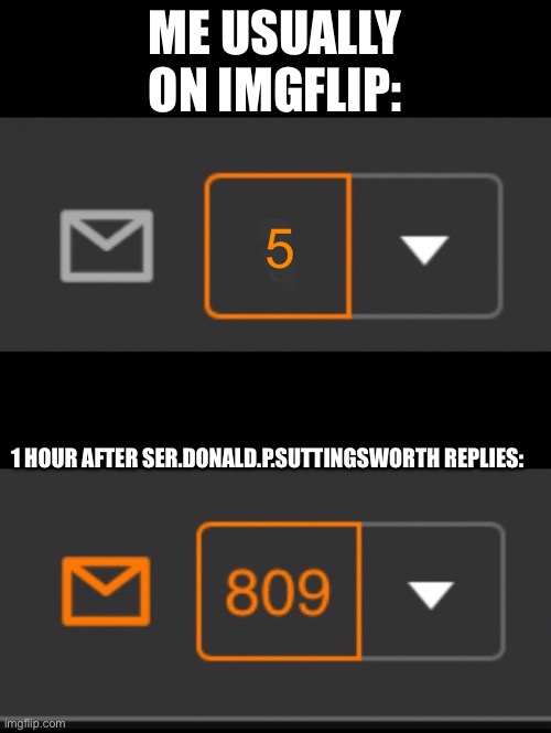 Yep | ME USUALLY ON IMGFLIP:; 5; 1 HOUR AFTER SER.DONALD.P.SUTTINGSWORTH REPLIES: | image tagged in 1 notification vs 809 notifications with message | made w/ Imgflip meme maker