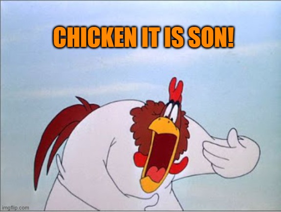 foghorn | CHICKEN IT IS SON! | image tagged in foghorn | made w/ Imgflip meme maker