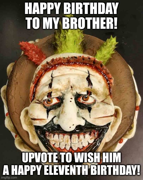 HAPPY BIRTHDAY TO MY BROTHER! UPVOTE TO WISH HIM A HAPPY ELEVENTH BIRTHDAY! | image tagged in clown applying makeup,clown,cake,happy birthday,birthday,brothers | made w/ Imgflip meme maker