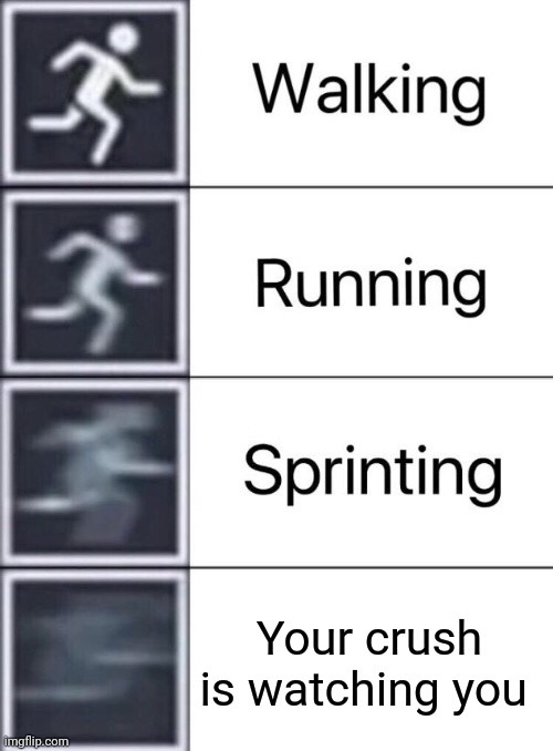 Walking, Running, Sprinting | Your crush is watching you | image tagged in walking running sprinting | made w/ Imgflip meme maker