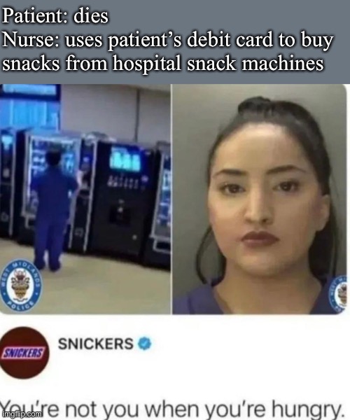Snickers goes straight savage | Patient: dies 
Nurse: uses patient’s debit card to buy snacks from hospital snack machines | image tagged in snickers,hungry,hangry,dead,patient,fraud | made w/ Imgflip meme maker