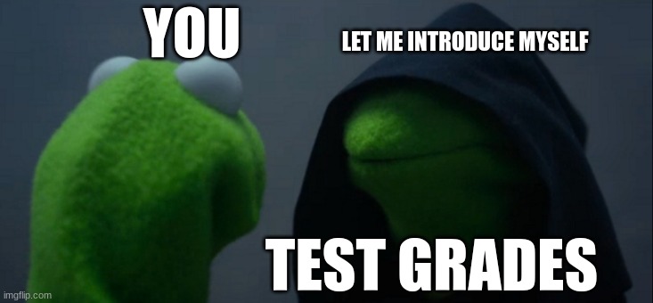 Im grounded | YOU; LET ME INTRODUCE MYSELF; TEST GRADES | image tagged in memes,evil kermit | made w/ Imgflip meme maker