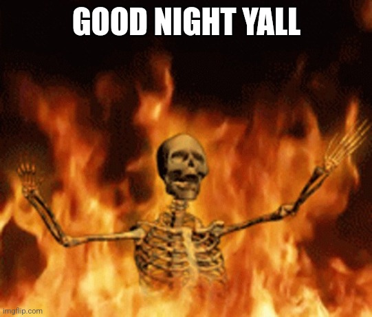 Skeleton Burning In Hell | GOOD NIGHT YALL | image tagged in skeleton burning in hell | made w/ Imgflip meme maker