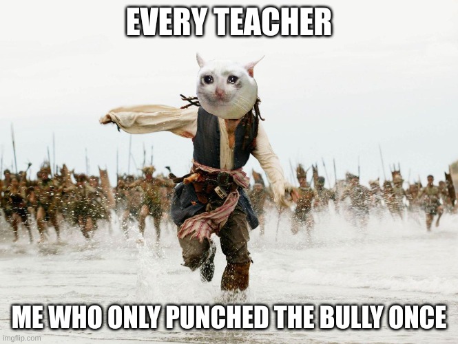 Teachers be like | EVERY TEACHER; ME WHO ONLY PUNCHED THE BULLY ONCE | image tagged in johnny depp pirates of caribbean running | made w/ Imgflip meme maker