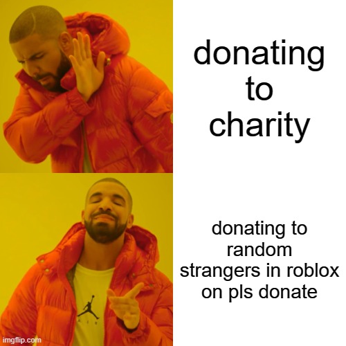 true | donating to charity; donating to random strangers in roblox on pls donate | image tagged in memes,drake hotline bling | made w/ Imgflip meme maker
