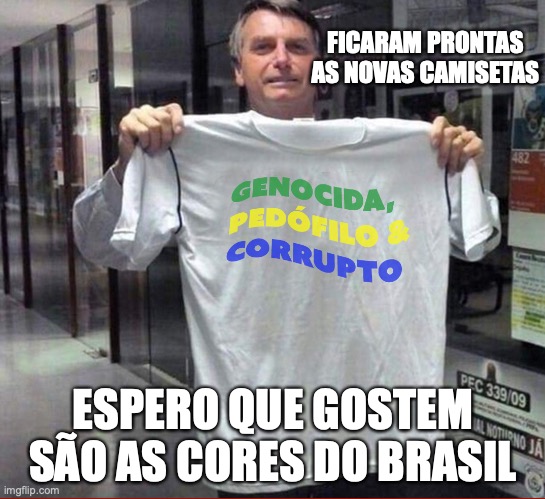 Bolsonaro corrupto | FICARAM PRONTAS AS NOVAS CAMISETAS; ESPERO QUE GOSTEM SÃO AS CORES DO BRASIL | image tagged in bolsonaro,pedofilo,corrupto,brasil,miliciano,genocida | made w/ Imgflip meme maker