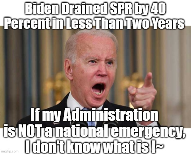 Gota love that HE'S THE ONE THAT'S MAD ! | Biden Drained SPR by 40 Percent in Less Than Two Years; If my Administration is NOT a national emergency, I don't know what is !~ | image tagged in biden asshat | made w/ Imgflip meme maker