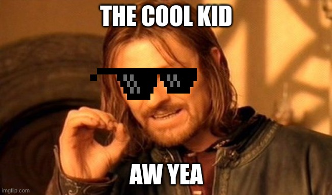 One Does Not Simply | THE COOL KID; AW YEA | image tagged in memes,one does not simply | made w/ Imgflip meme maker