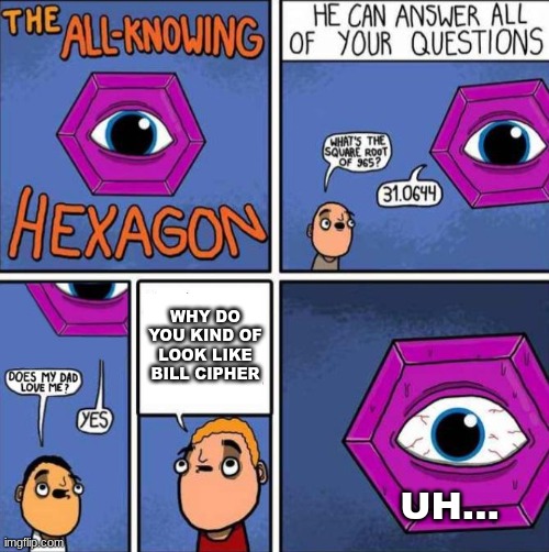 All knowing hexagon (ORIGINAL) | WHY DO YOU KIND OF LOOK LIKE BILL CIPHER; UH... | image tagged in all knowing hexagon original | made w/ Imgflip meme maker