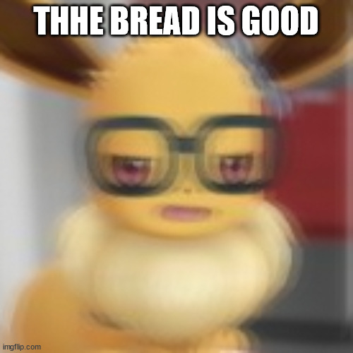 Eevee blur | THHE BREAD IS GOOD | image tagged in eevee blur | made w/ Imgflip meme maker