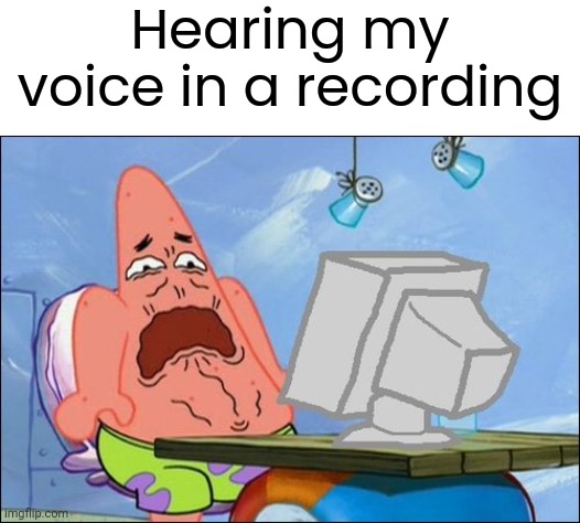 Hearing your voice in a recording | Hearing my voice in a recording | image tagged in patrick star cringing,dies from cringe,infinity cringe,memes,funny | made w/ Imgflip meme maker