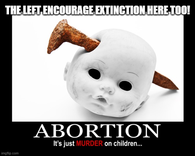 THE LEFT ENCOURAGE EXTINCTION HERE TOO! | made w/ Imgflip meme maker