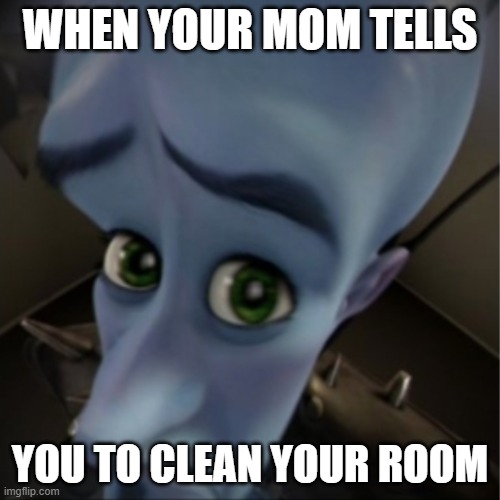 No CHORES | WHEN YOUR MOM TELLS; YOU TO CLEAN YOUR ROOM | image tagged in megamind peeking | made w/ Imgflip meme maker