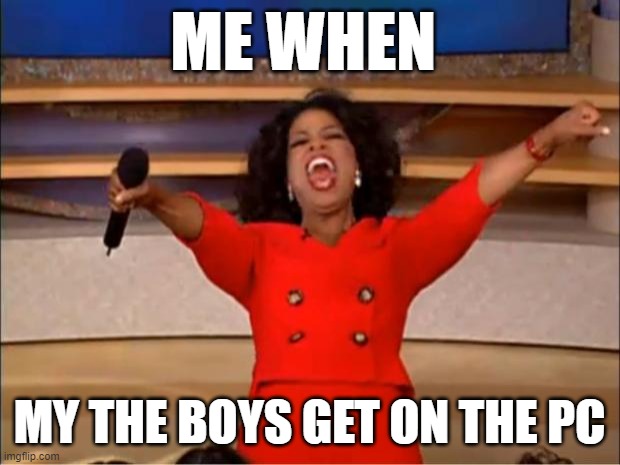 PC COOL GG | ME WHEN; MY THE BOYS GET ON THE PC | image tagged in memes,oprah you get a | made w/ Imgflip meme maker