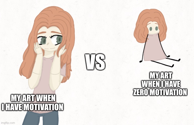 Yep- (I wonder if the mods are tired of me-) | VS; MY ART WHEN I HAVE ZERO MOTIVATION; MY ART WHEN I HAVE MOTIVATION | made w/ Imgflip meme maker