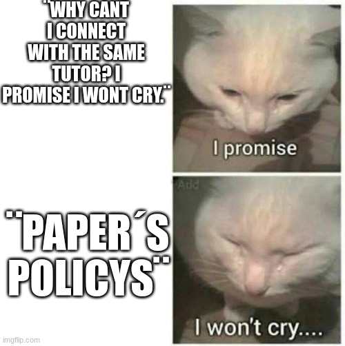 why i hate going to paper | ¨WHY CANT I CONNECT WITH THE SAME TUTOR? I PROMISE I WONT CRY.¨; ¨PAPER´S POLICYS¨ | image tagged in i promise i wont cry template | made w/ Imgflip meme maker