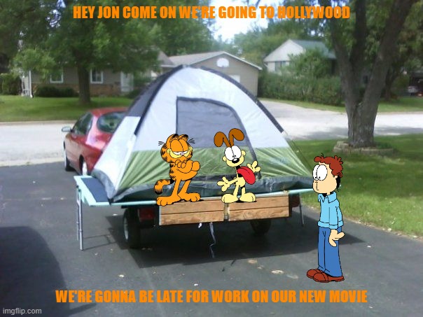 garfield goes back to hollywood | HEY JON COME ON WE'RE GOING TO HOLLYWOOD; WE'RE GONNA BE LATE FOR WORK ON OUR NEW MOVIE | image tagged in tent on trailer,garfield,cats,dogs,road trip,hollywood | made w/ Imgflip meme maker