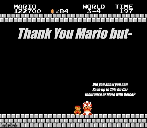 Thank You Mario | Thank You Mario but-; Did you know you can Save up to 15% On Car Insurance or More with Geico? | image tagged in thank you mario | made w/ Imgflip meme maker