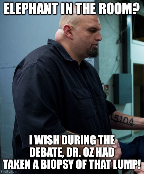 Fetterman Said “ Let’s Talk About The Elephant in The Room” | ELEPHANT IN THE ROOM? I WISH DURING THE DEBATE, DR. OZ HAD TAKEN A BIOPSY OF THAT LUMP! | image tagged in fetterman debate,dr oz,fetterman neck lump | made w/ Imgflip meme maker